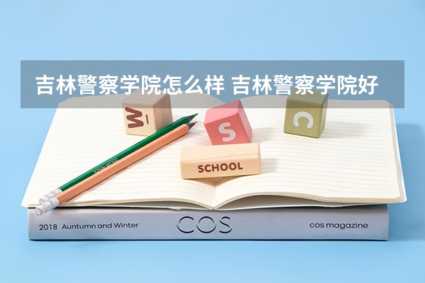 吉林警察学院怎么样 吉林警察学院好吗