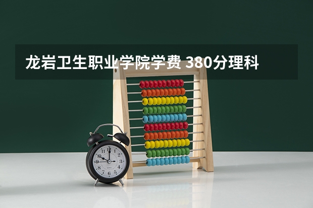 龙岩卫生职业学院学费 380分理科河南能考上什么大专学费多少