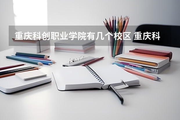 重庆科创职业学院有几个校区 重庆科创职业学院学校有多大
