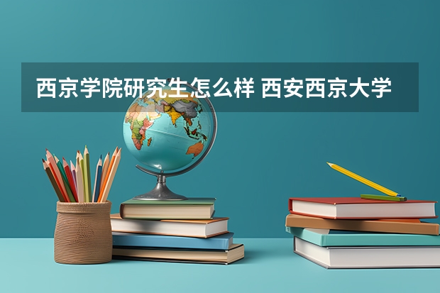 西京学院研究生怎么样 西安西京大学怎么样