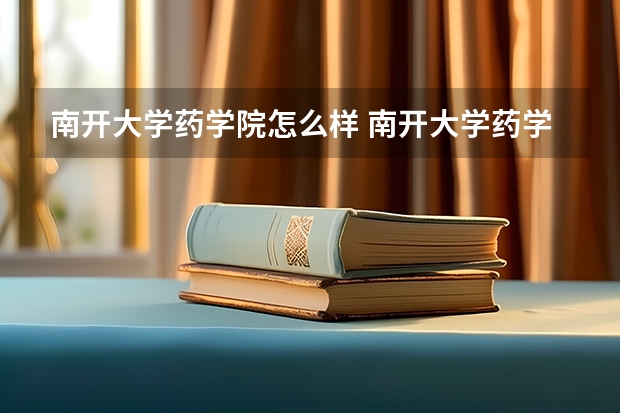 南开大学药学院怎么样 南开大学药学院和生命科学学院都有微生物专业,请问,哪个更有就业前景?药学院新成立,弊利怎么权衡?