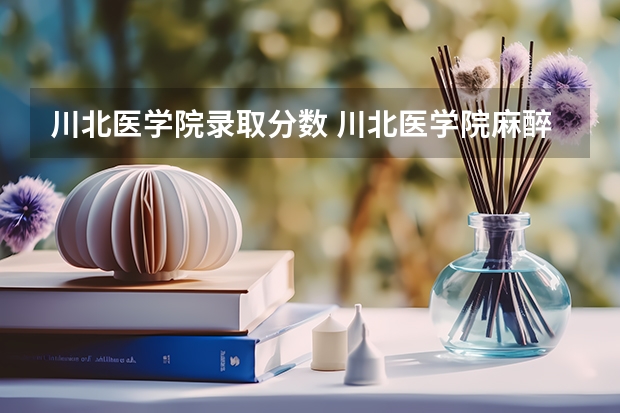 川北医学院录取分数 川北医学院麻醉学分数线