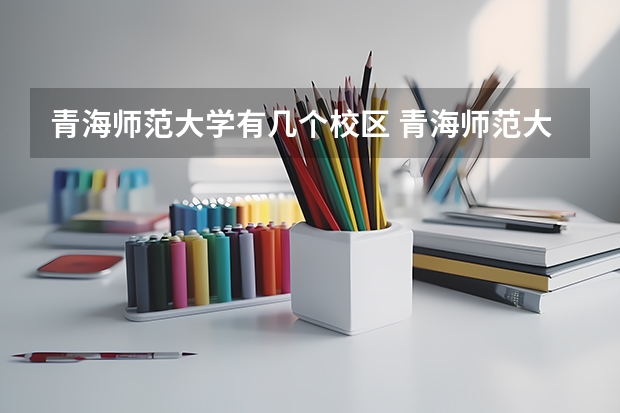 青海师范大学有几个校区 青海师范大学学校有多大