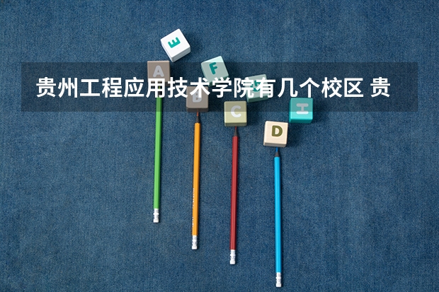 贵州工程应用技术学院有几个校区 贵州工程应用技术学院学校有多大