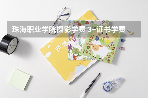 珠海职业学院摄影学费 3+证书学费多少