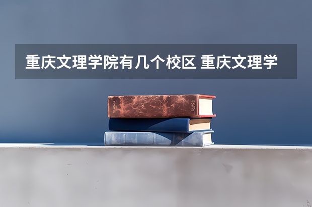 重庆文理学院有几个校区 重庆文理学院学校有多大