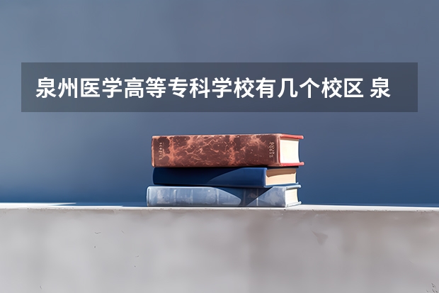 泉州医学高等专科学校有几个校区 泉州医学高等专科学校学校有多大