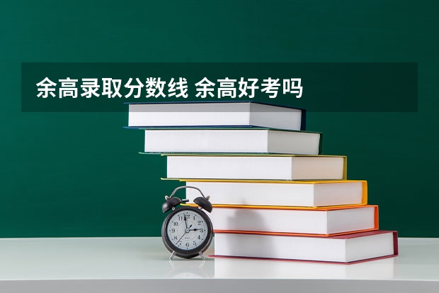 余高录取分数线 余高好考吗