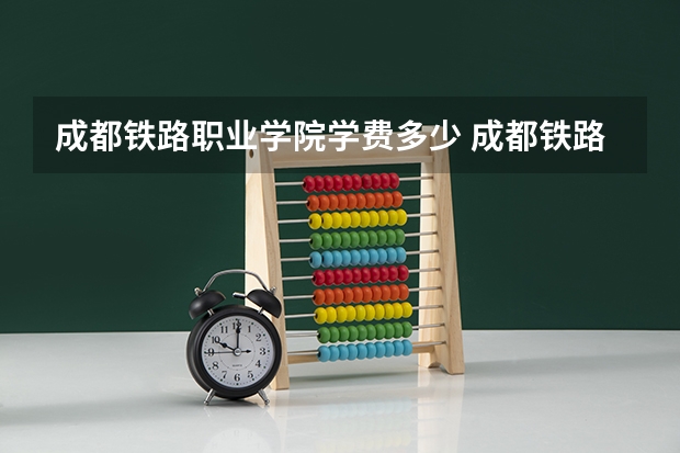 成都铁路职业学院学费多少 成都铁路运输职业学校学费多少