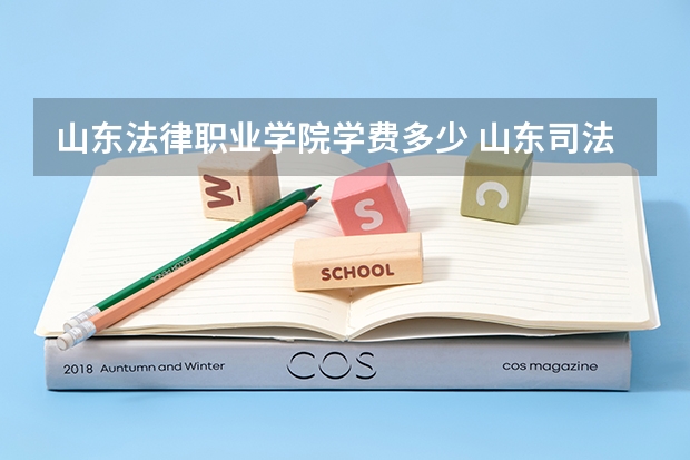 山东法律职业学院学费多少 山东司法警察职业学院学费多少在哪上？