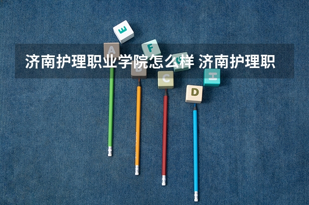 济南护理职业学院怎么样 济南护理职业学院和齐鲁医药学院专科哪个好