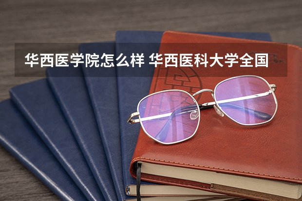 华西医学院怎么样 华西医科大学全国排名第几？