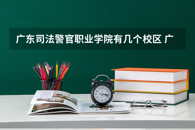 广东司法警官职业学院有几个校区 广东司法警官职业学院学校有多大