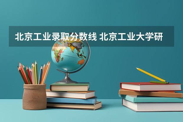 北京工业录取分数线 北京工业大学研究生分数线