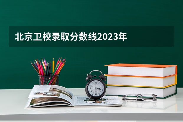 北京卫校录取分数线2023年