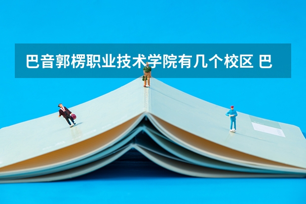 巴音郭楞职业技术学院有几个校区 巴音郭楞职业技术学院学校有多大
