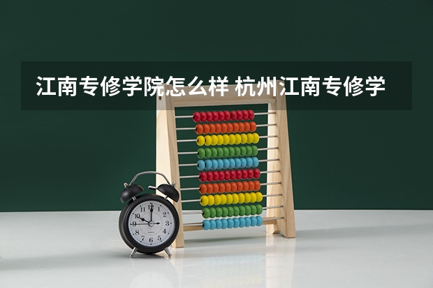 江南专修学院怎么样 杭州江南专修学院是黑学校吗