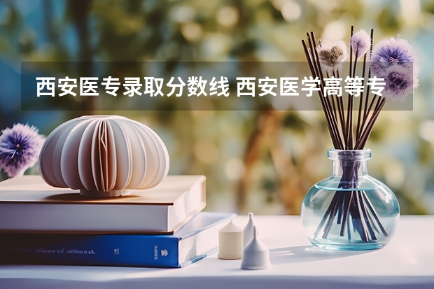 西安医专录取分数线 西安医学高等专科学校录取分数线