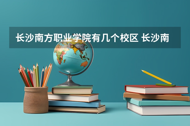 长沙南方职业学院有几个校区 长沙南方职业学院学校有多大