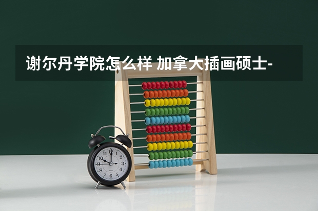 谢尔丹学院怎么样 加拿大插画硕士-请问加拿大谢尔丹动画研究生文凭怎么样？