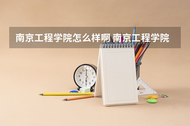南京工程学院怎么样啊 南京工程学院怎么样？