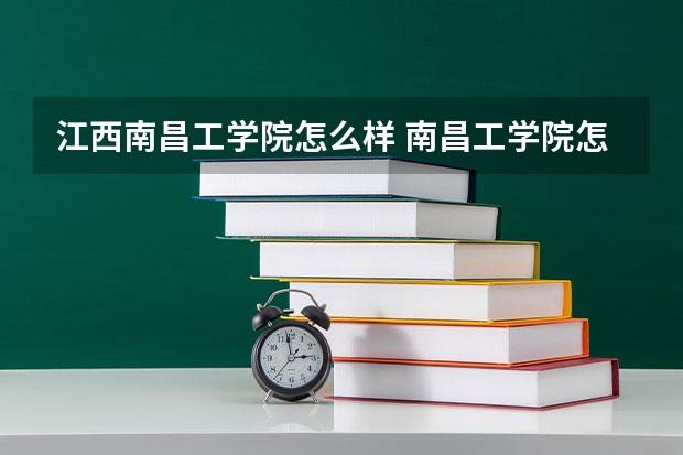 江西南昌工学院怎么样 南昌工学院怎么样?