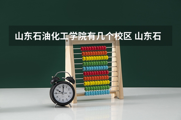 山东石油化工学院有几个校区 山东石油化工学院学校有多大