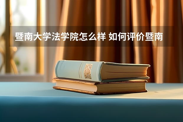 暨南大学法学院怎么样 如何评价暨南大学的法学专业?