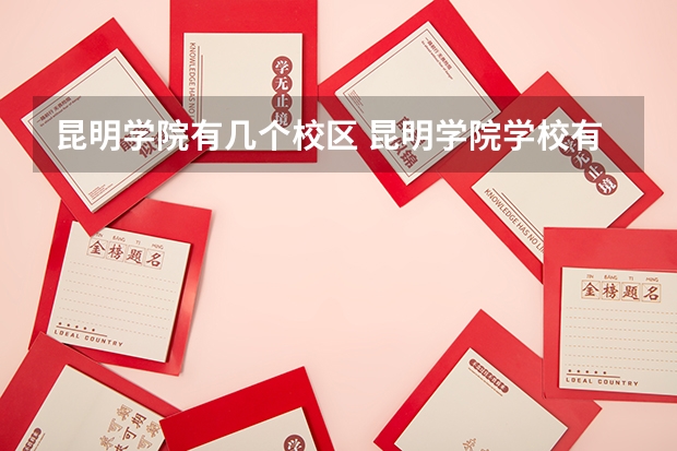 昆明学院有几个校区 昆明学院学校有多大