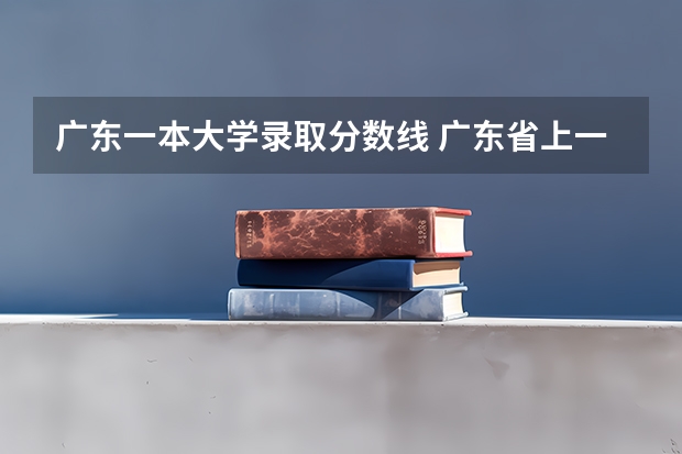 广东一本大学录取分数线 广东省上一本要多少分