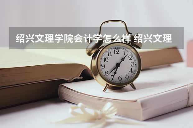 绍兴文理学院会计学怎么样 绍兴文理学院的会计学专业怎么样