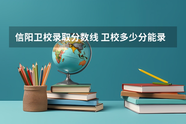 信阳卫校录取分数线 卫校多少分能录取
