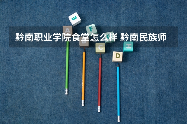 黔南职业学院食堂怎么样 黔南民族师范学院的学习氛围如何？