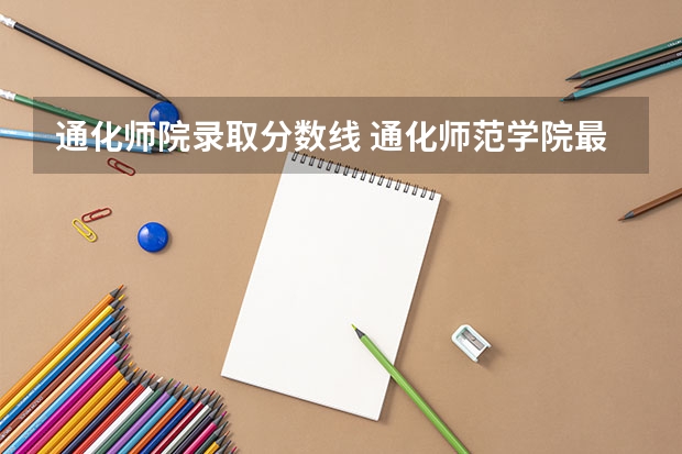 通化师院录取分数线 通化师范学院最低录取分数线