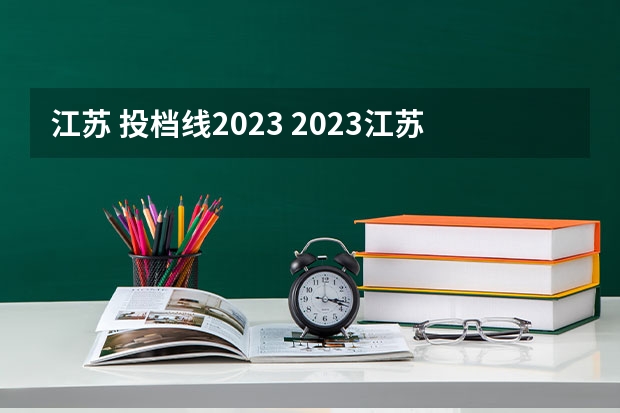 江苏 投档线2023 2023江苏高考各高校投档线