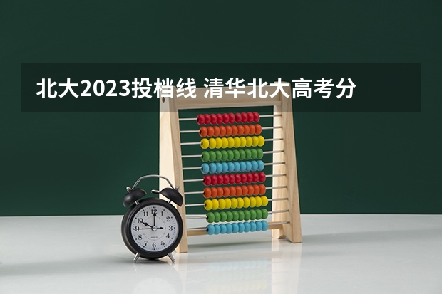 北大2023投档线 清华北大高考分数线2023年公布