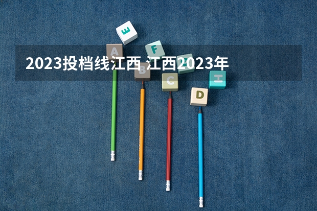 2023投档线江西 江西2023年一本投档线