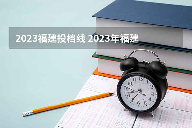 2023福建投档线 2023年福建省高考投档线
