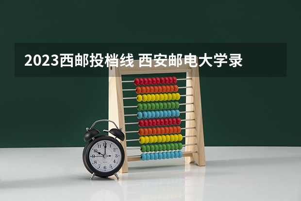 2023西邮投档线 西安邮电大学录取分数线2023