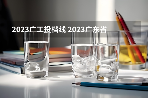 2023广工投档线 2023广东省本科投档线