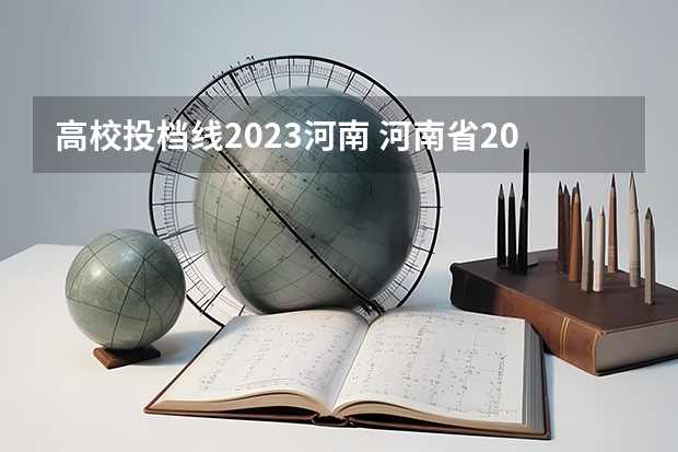 高校投档线2023河南 河南省2023年高考各校投档线