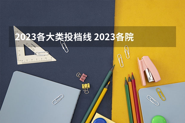 2023各大类投档线 2023各院校最低投档线
