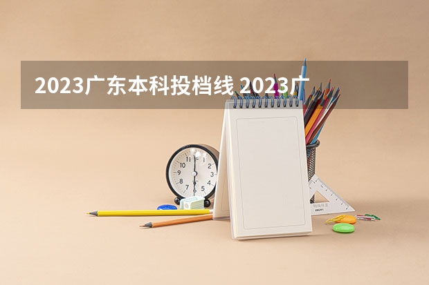 2023广东本科投档线 2023广东投档分数线