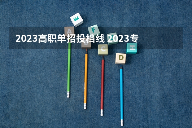 2023高职单招投档线 2023专科投档分数线是多少安徽