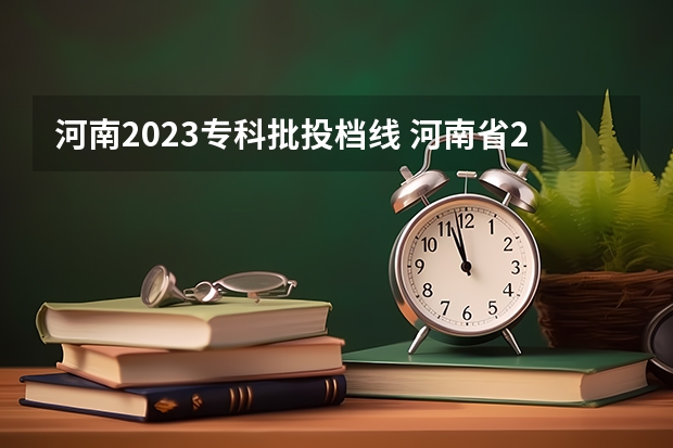 河南2023专科批投档线 河南省2023高考投档线