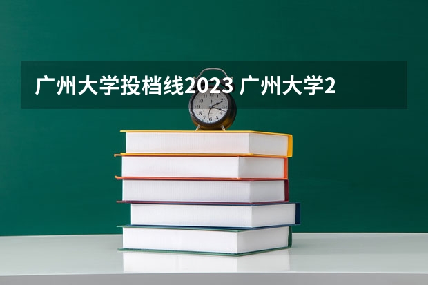 广州大学投档线2023 广州大学2023录取分是多少