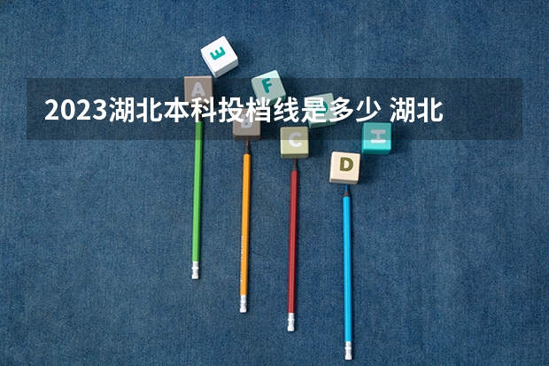 2023湖北本科投档线是多少 湖北省高考2023投档线