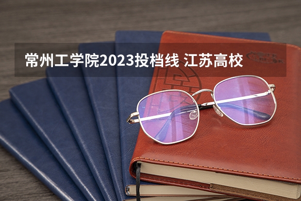 常州工学院2023投档线 江苏高校投档线