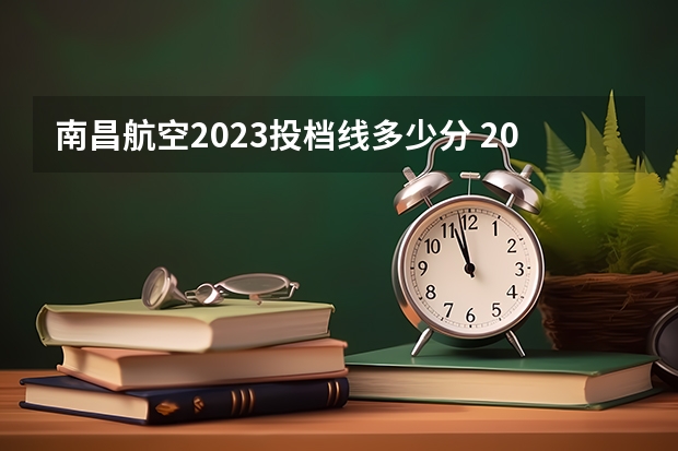 南昌航空2023投档线多少分 2023南昌航空大学投档线