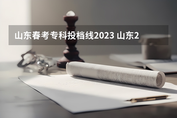 山东春考专科投档线2023 山东2023春考公办专科分数线是多少？